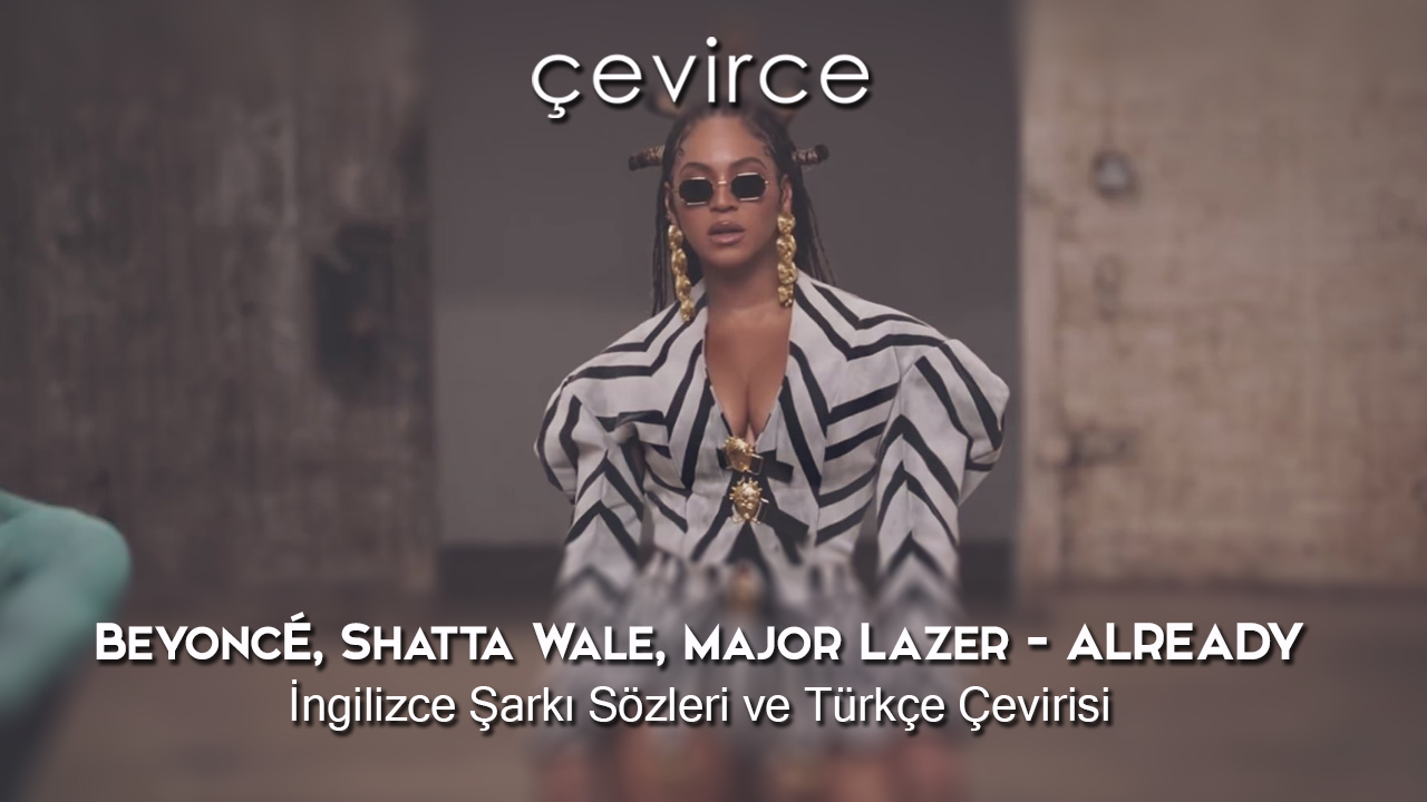 Beyoncé, Shatta Wale, Major Lazer – ALREADY İngilizce Şarkı Sözleri ve Türkçe Çevirisi