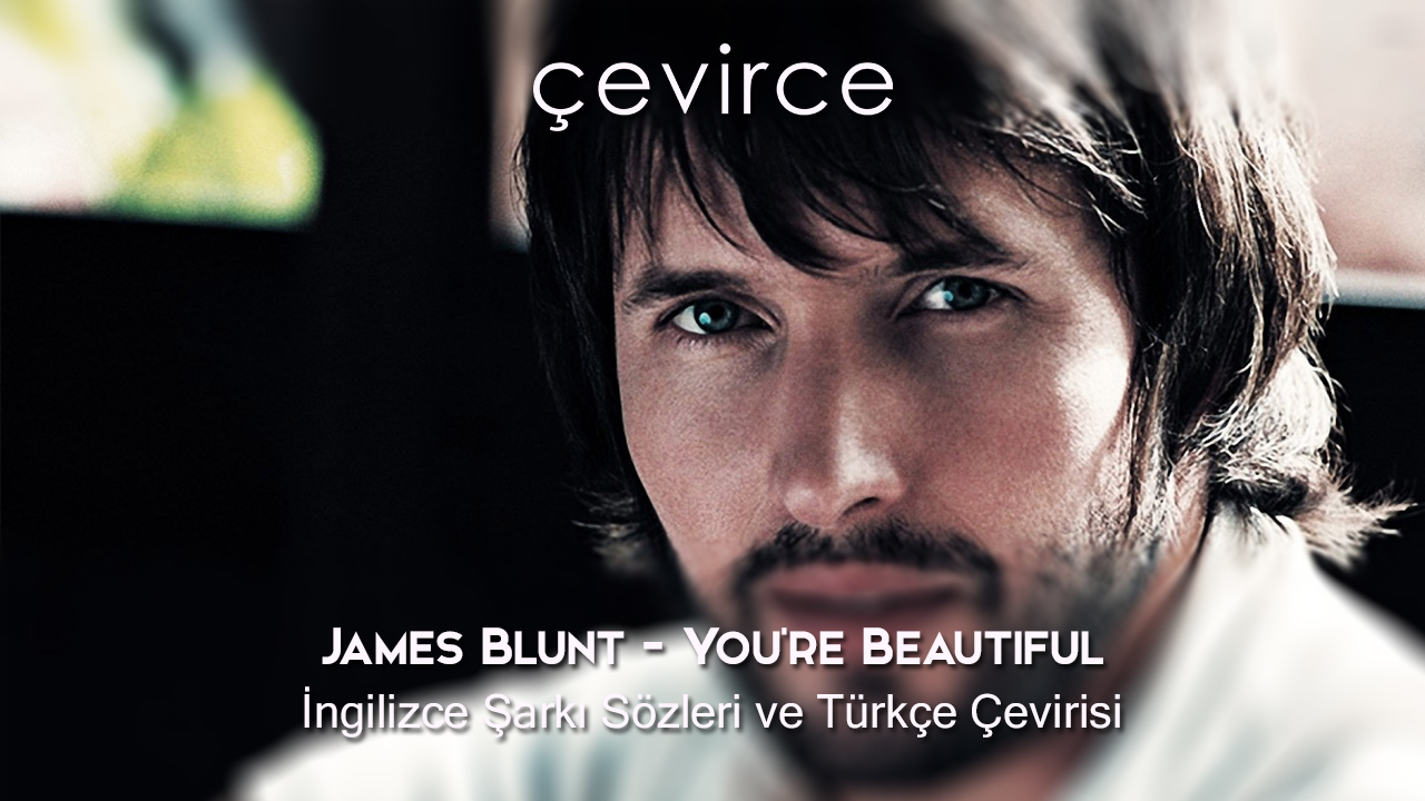James Blunt – You’re Beautiful İngilizce Şarkı Sözleri ve Türkçe Çevirisi