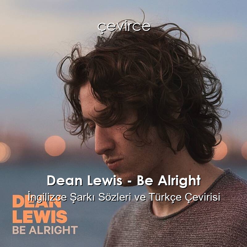 Dean Lewis – Be Alright İngilizce Sözleri Türkçe Anlamları