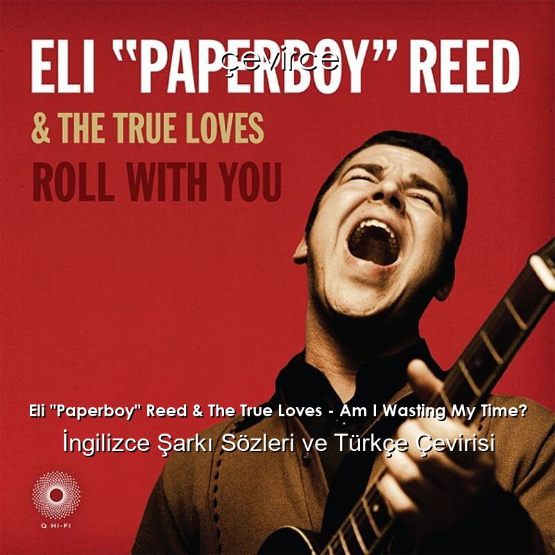 Eli “Paperboy” Reed & The True Loves – Am I Wasting My Time? İngilizce Sözleri Türkçe Anlamları