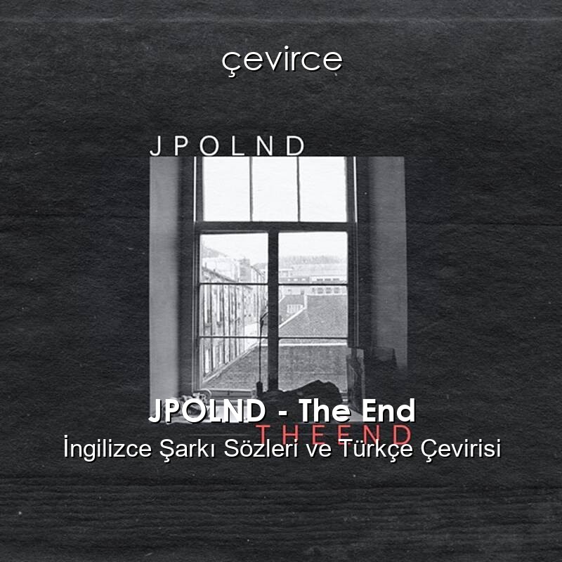 JPOLND – The End İngilizce Şarkı Sözleri ve Türkçe Çevirisi