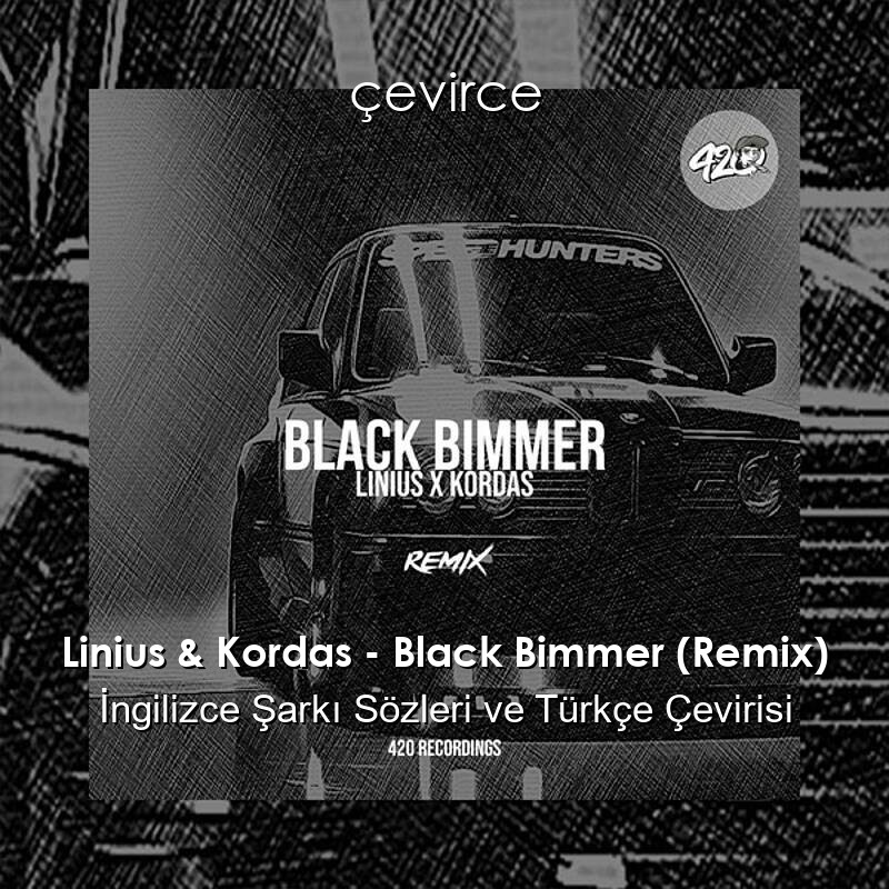 Linius & Kordas – Black Bimmer (Remix) İngilizce Sözleri Türkçe Anlamları