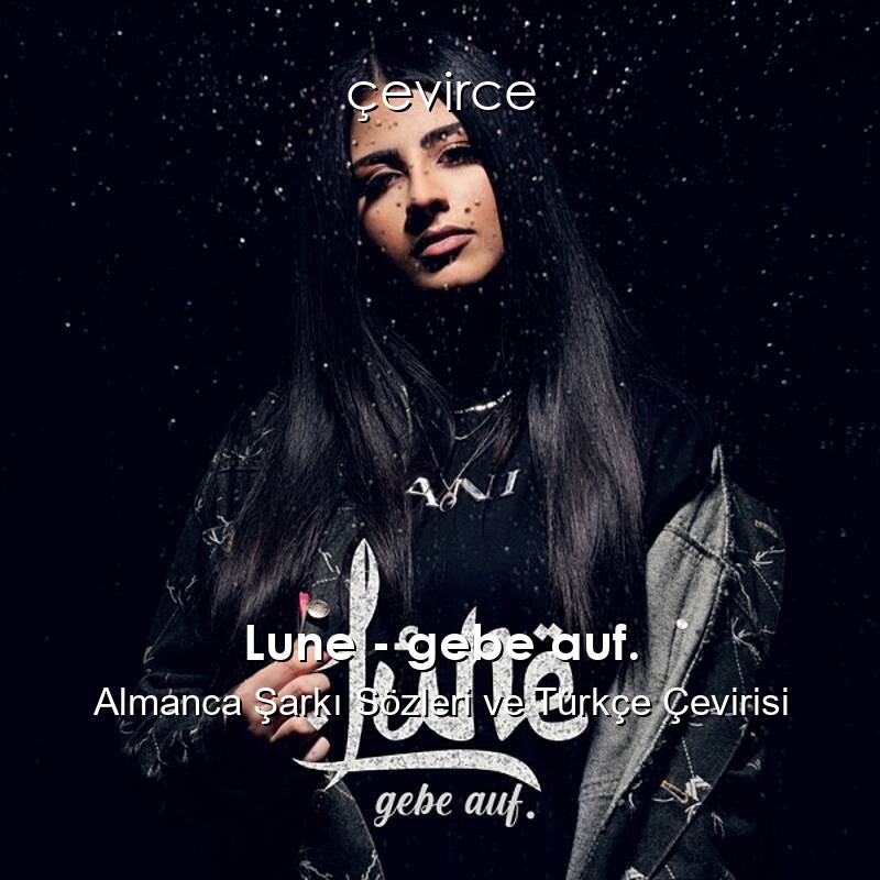 Lune – gebe auf. Almanca Şarkı Sözleri ve Türkçe Çevirisi