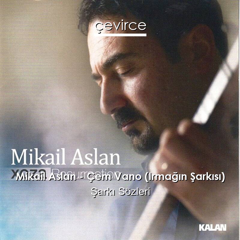 Mikail Aslan – Çem Vano (Irmağın Şarkısı) Şarkı Sözleri