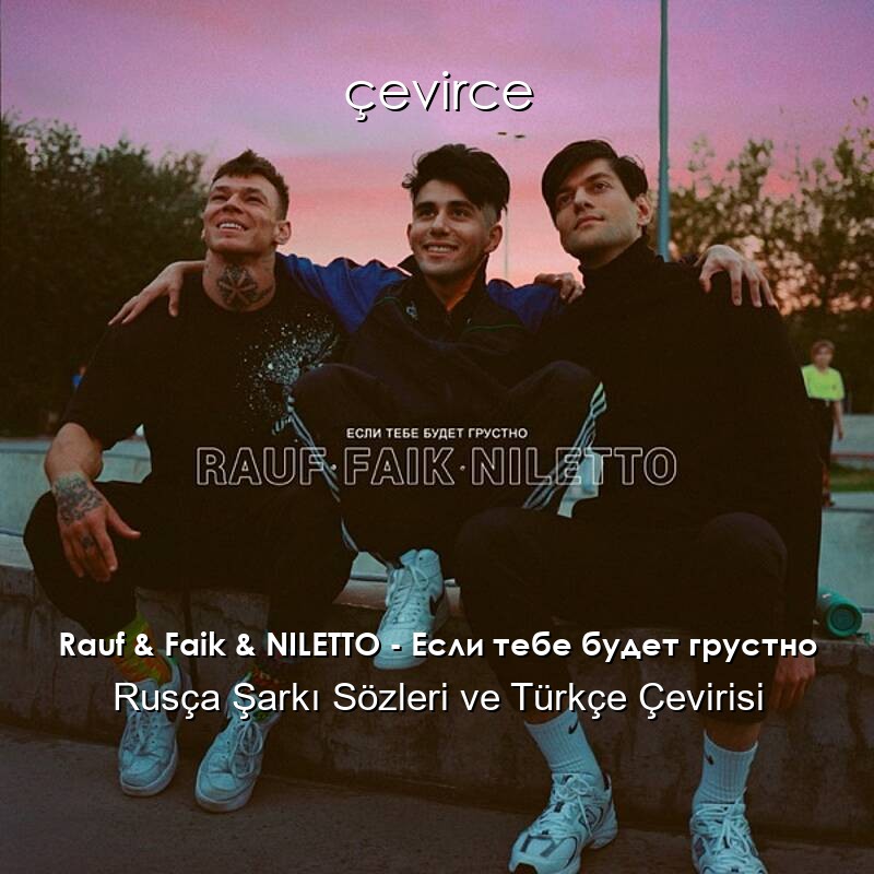 Rauf & Faik & NILETTO – Если тебе будет грустно Rusça Şarkı Sözleri ve Türkçe Çevirisi