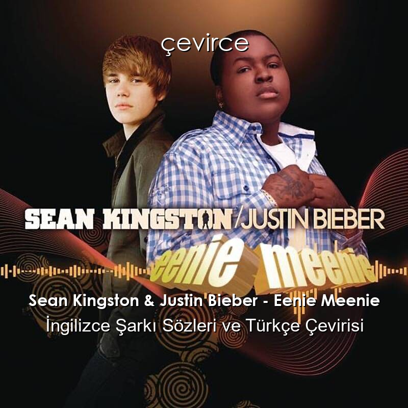 Sean Kingston & Justin Bieber – Eenie Meenie İngilizce Şarkı Sözleri ve Türkçe Çevirisi