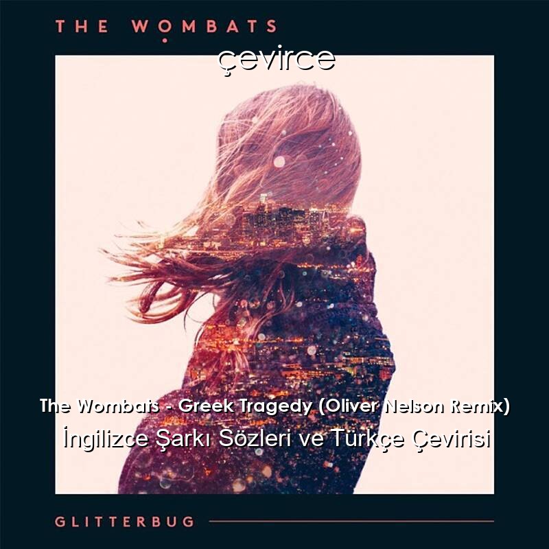 The Wombats – Greek Tragedy (Oliver Nelson Remix) İngilizce Şarkı Sözleri ve Türkçe Çevirisi