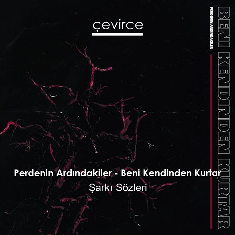 Perdenin Ardındakiler – Beni Kendinden Kurtar Şarkı Sözleri