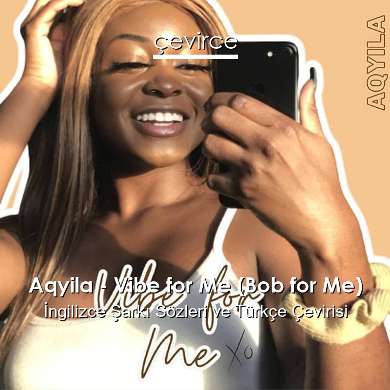 Aqyila – Vibe for Me (Bob for Me) İngilizce Sözleri Türkçe Anlamları