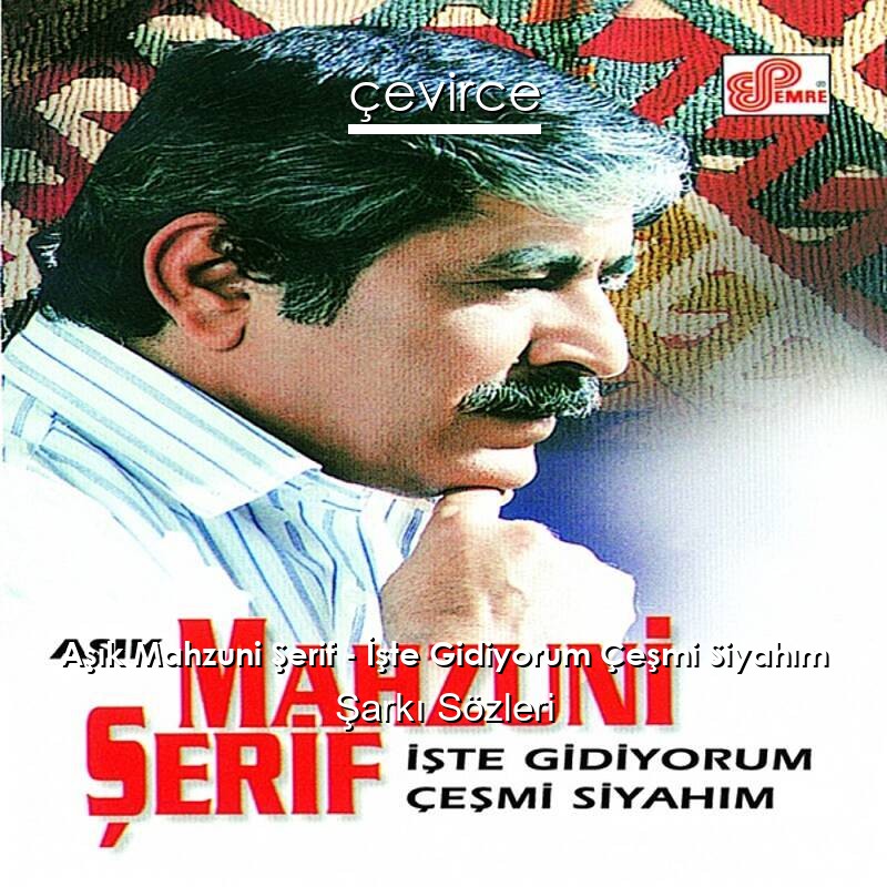 Aşık Mahzuni Şerif – İşte Gidiyorum Çeşmi Siyahım Şarkı Sözleri