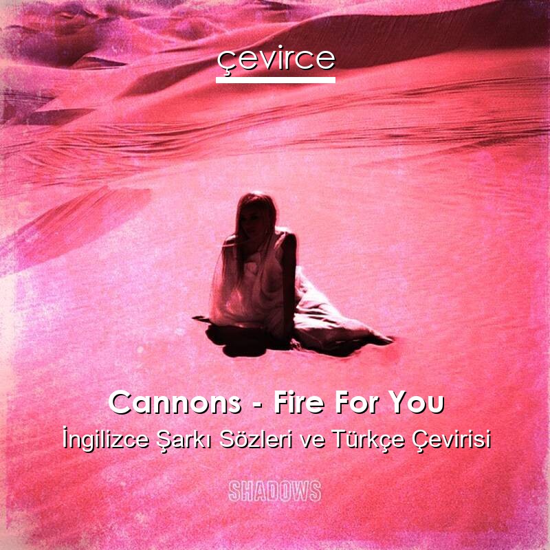 Cannons – Fire For You İngilizce Sözleri Türkçe Anlamları