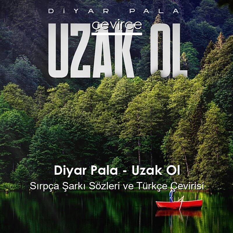 Diyar Pala – Uzak Ol Sırpça Sözleri Türkçe Anlamları