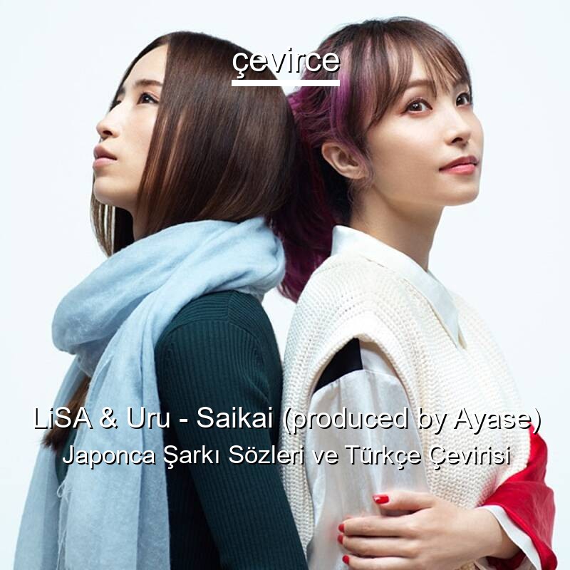 LiSA & Uru – Saikai (produced by Ayase) Japonca Sözleri Türkçe Anlamları
