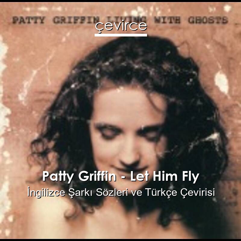 Patty Griffin – Let Him Fly İngilizce Sözleri Türkçe Anlamları