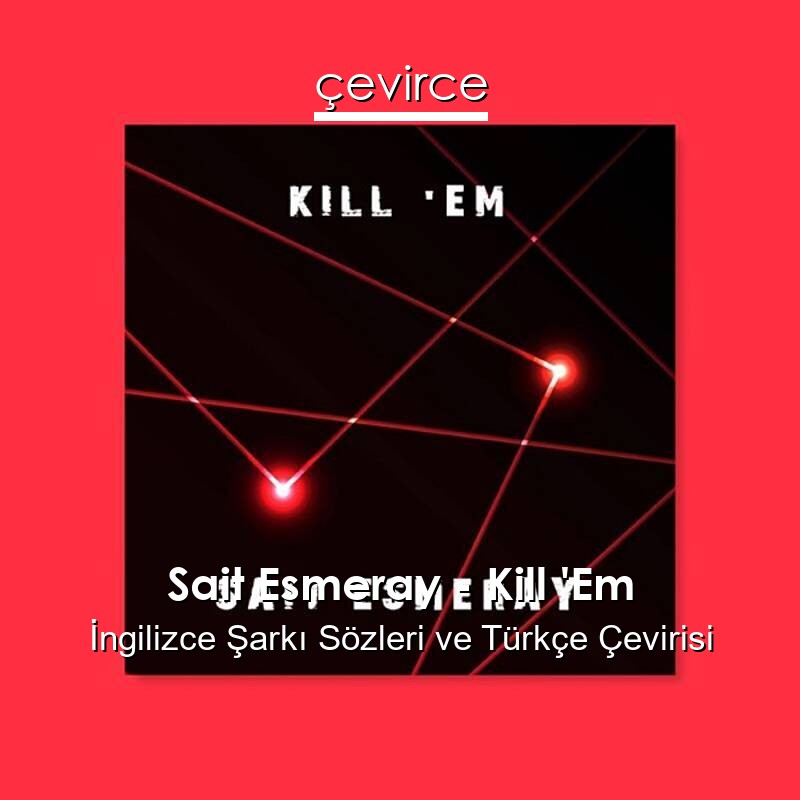 Sait Esmeray – Kill ‘Em İngilizce Sözleri Türkçe Anlamları