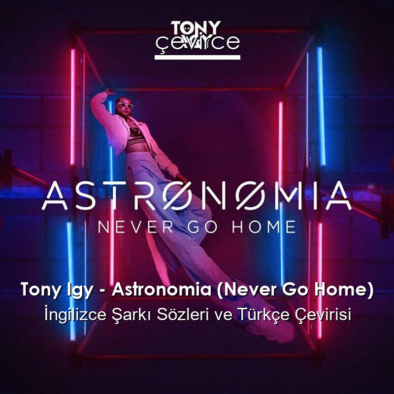 Tony Igy – Astronomia (Never Go Home) İngilizce Sözleri Türkçe Anlamları