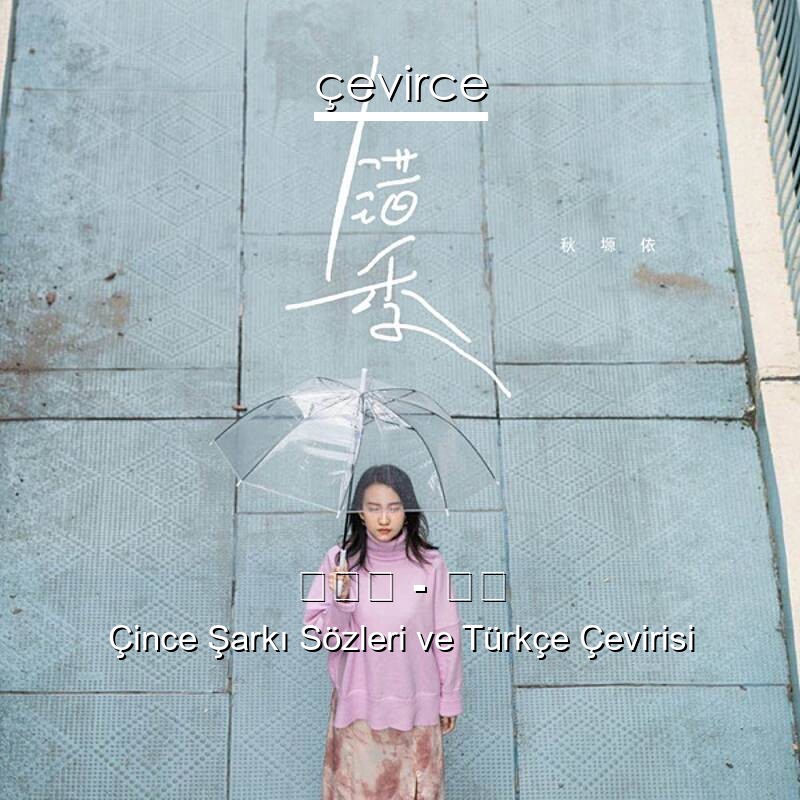 秋塬依 – 错季 Çince Sözleri Türkçe Anlamları