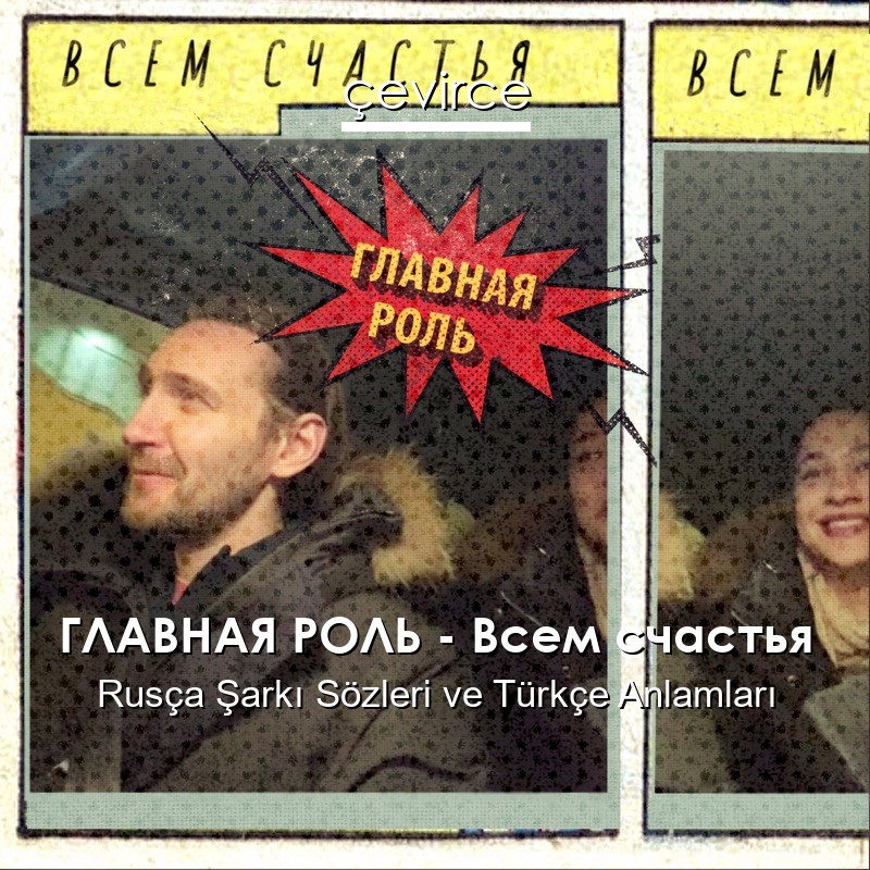 ГЛАВНАЯ РОЛЬ – Всем счастья Rusça Sözleri Türkçe Anlamları