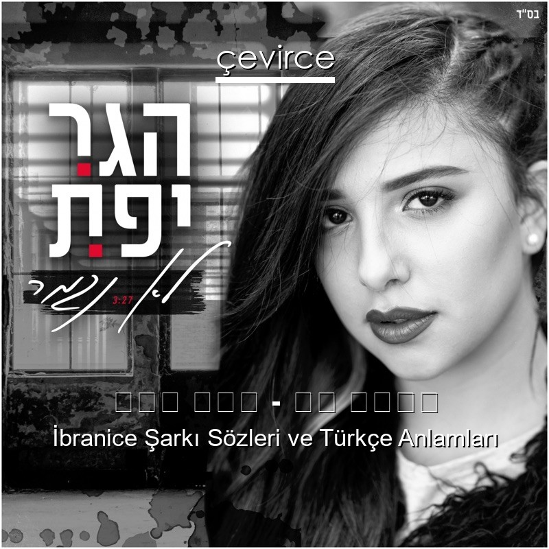 הגר יפת – לא נגמר İbranice Sözleri Türkçe Anlamları