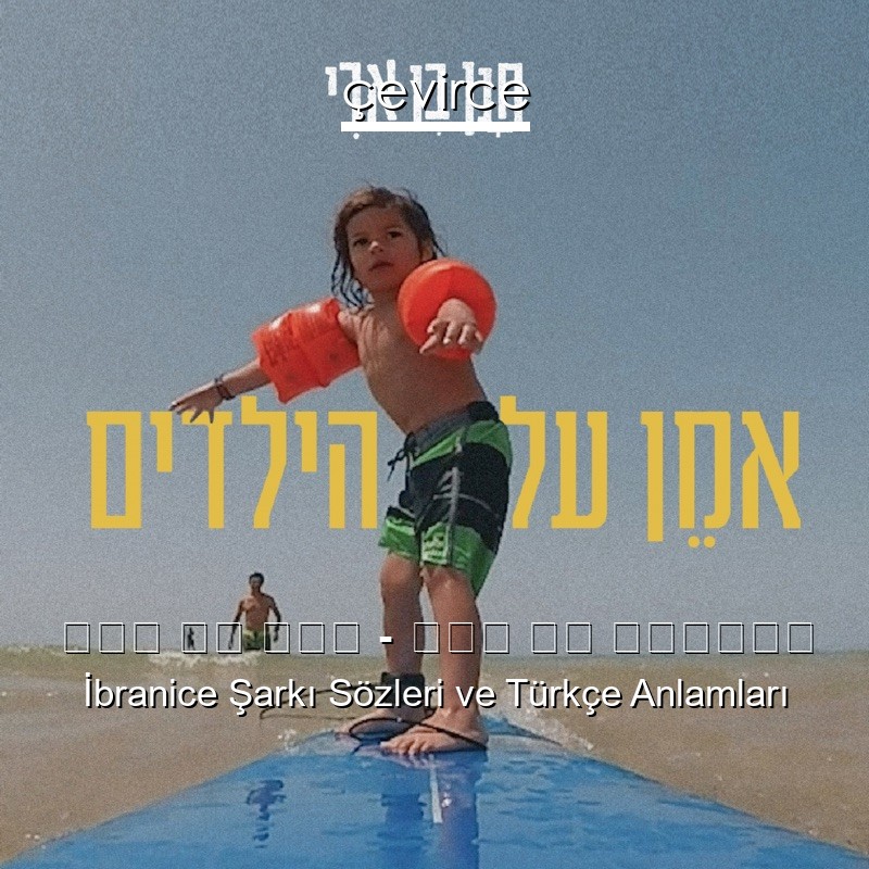 חנן בן ארי – אמן על הילדים İbranice Sözleri Türkçe Anlamları