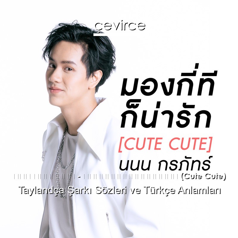 นนน กรภัทร์ – มองกี่ทีก็น่ารัก (Cute Cute) Taylandça Sözleri Türkçe Anlamları