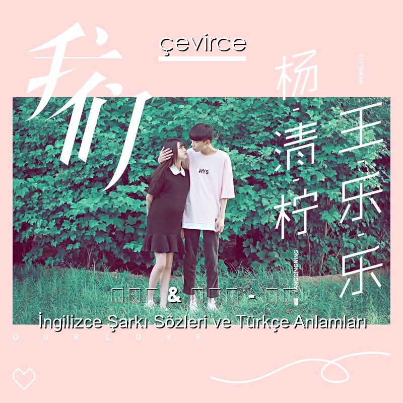 杨清柠 & 王乐乐 – 我们 İngilizce Sözleri Türkçe Anlamları