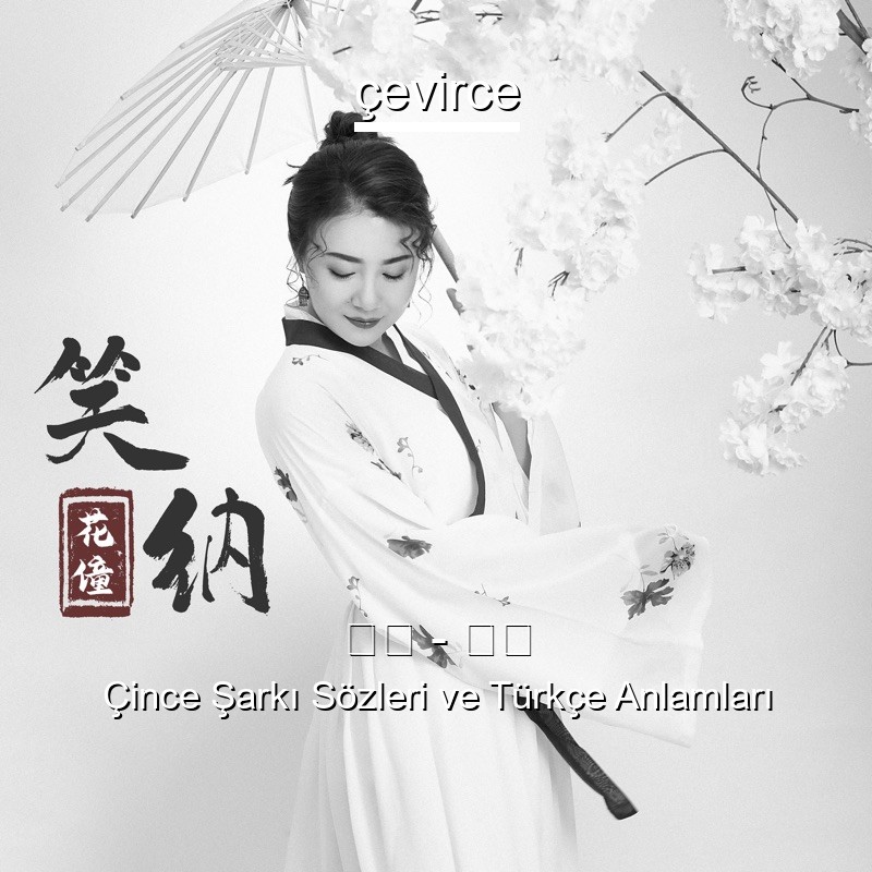 花僮 – 笑纳 Çince Sözleri Türkçe Anlamları