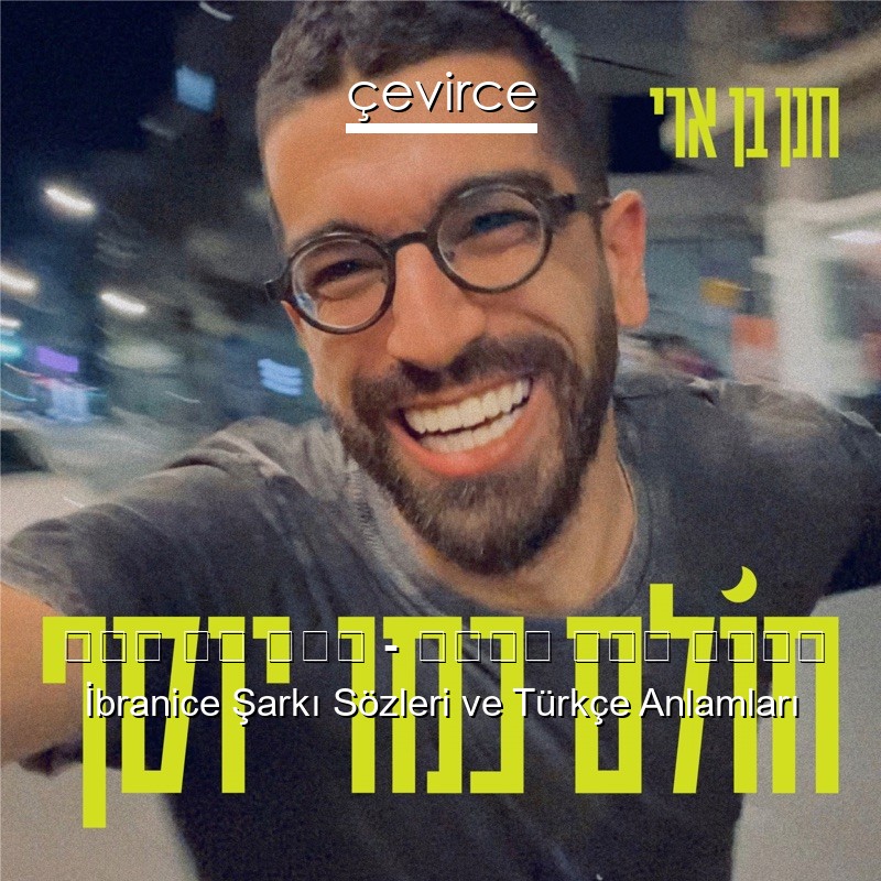 חנן בן ארי – חולם כמו יוסף İbranice Şarkı Sözleri Türkçe Anlamları