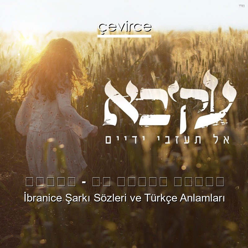 עקיבא – אל תעזבי ידיים İbranice Şarkı Sözleri Türkçe Anlamları
