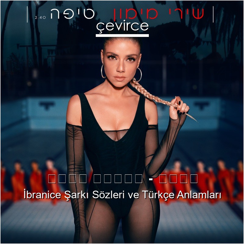 שירי מימון – טיפה İbranice Şarkı Sözleri Türkçe Anlamları