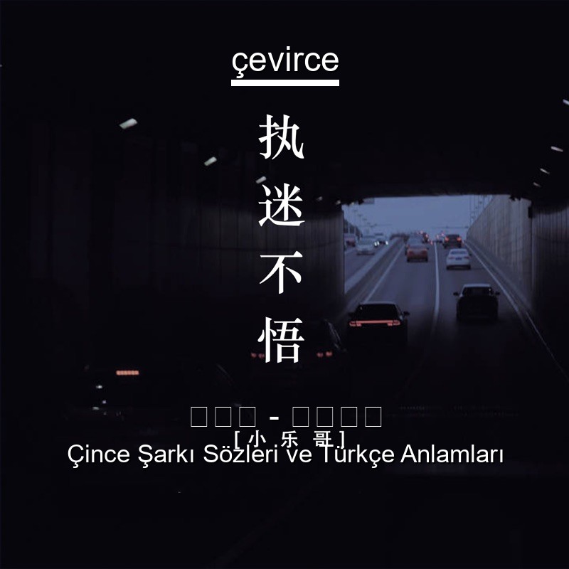 小乐哥 – 执迷不悟 Çince Şarkı Sözleri Türkçe Anlamları