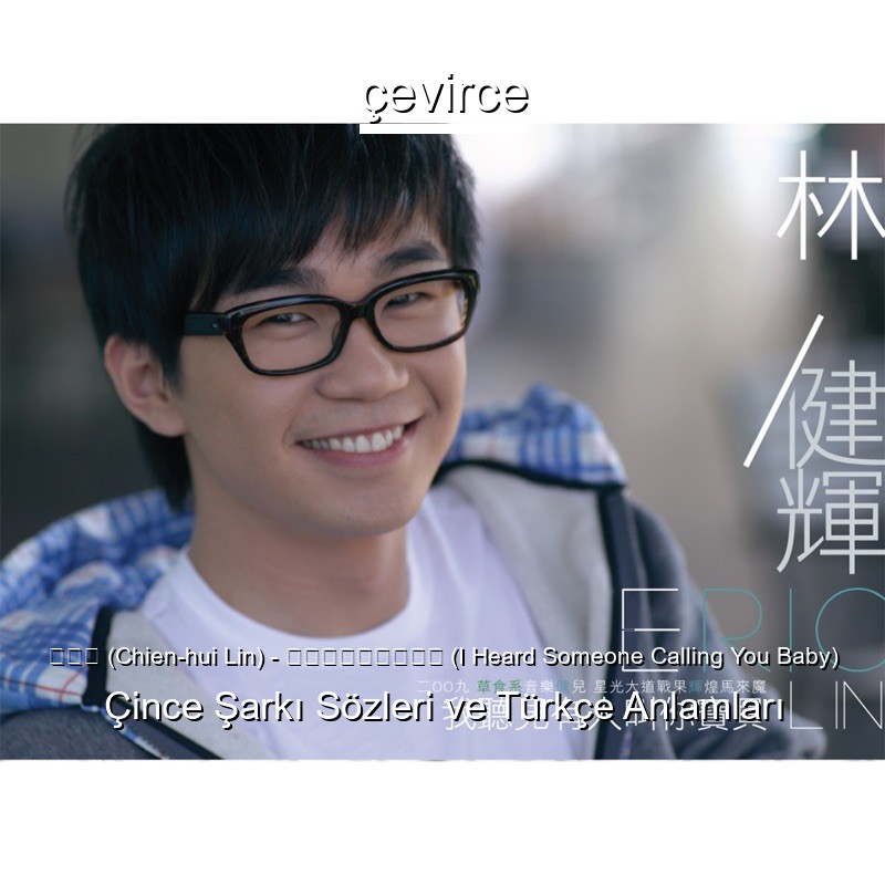 林建辉 (Chien-hui Lin) – 我听见有人叫你宝贝 (I Heard Someone Calling You Baby) Çince Şarkı Sözleri Türkçe Anlamları