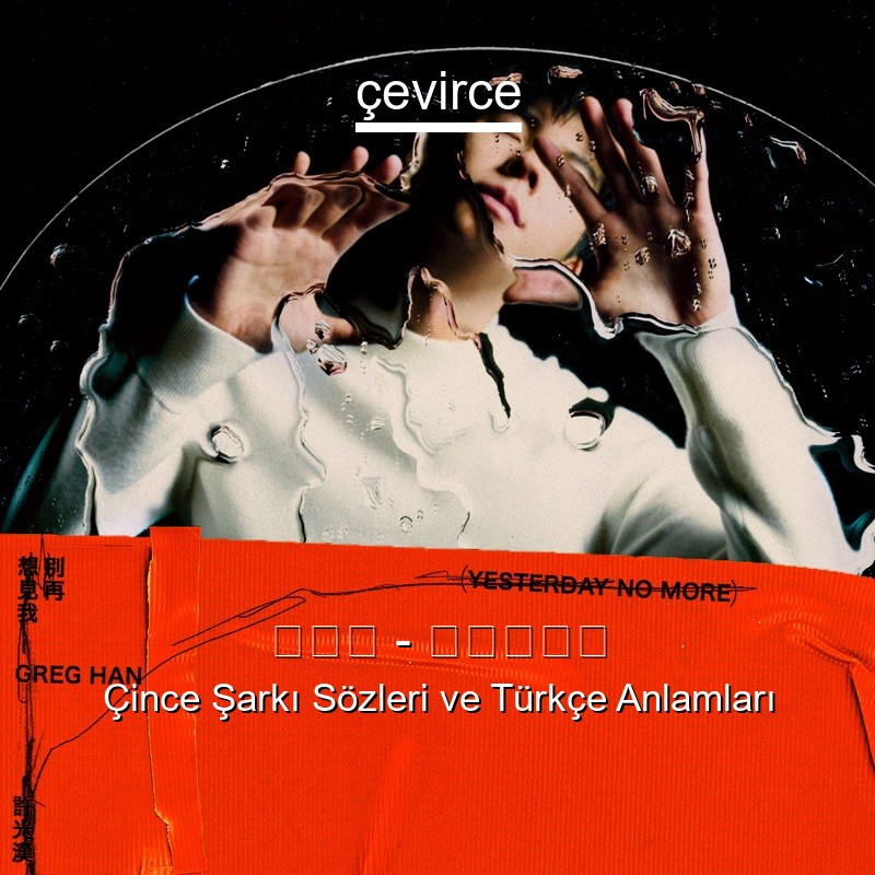 許光漢 – 別再想見我 Çince Sözleri Türkçe Anlamları