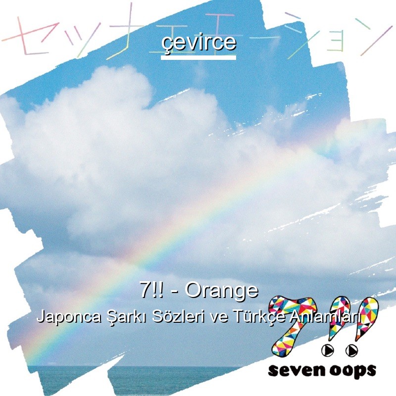 7!! – Orange Japonca Şarkı Sözleri Türkçe Anlamları