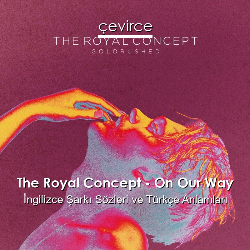 The Royal Concept On Our Way İngilizce Şarkı Sözleri Türkçe Anlamları çevirce