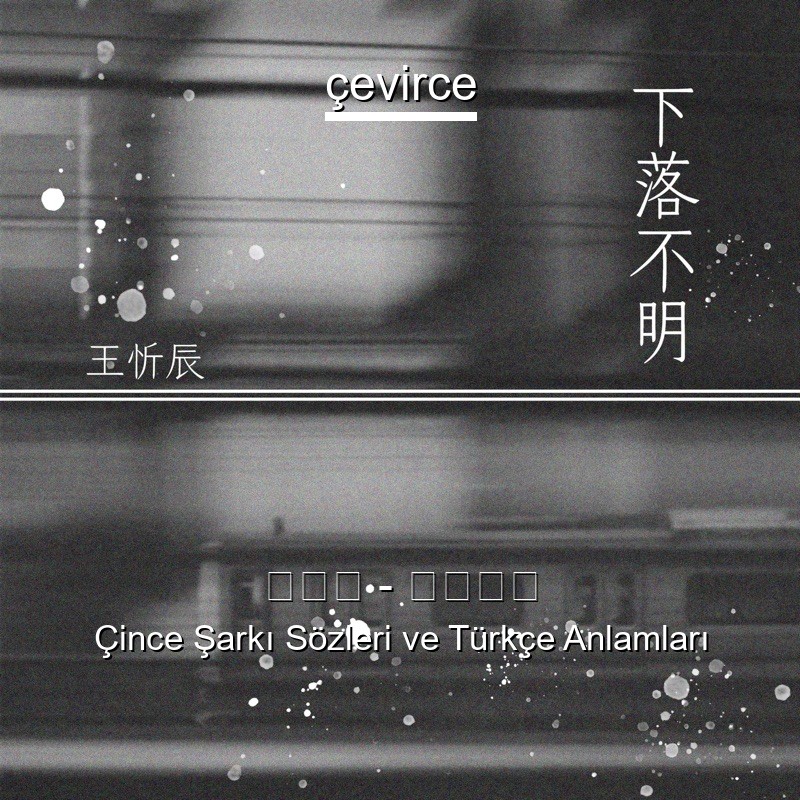王忻辰 – 下落不明 Çince Şarkı Sözleri Türkçe Anlamları