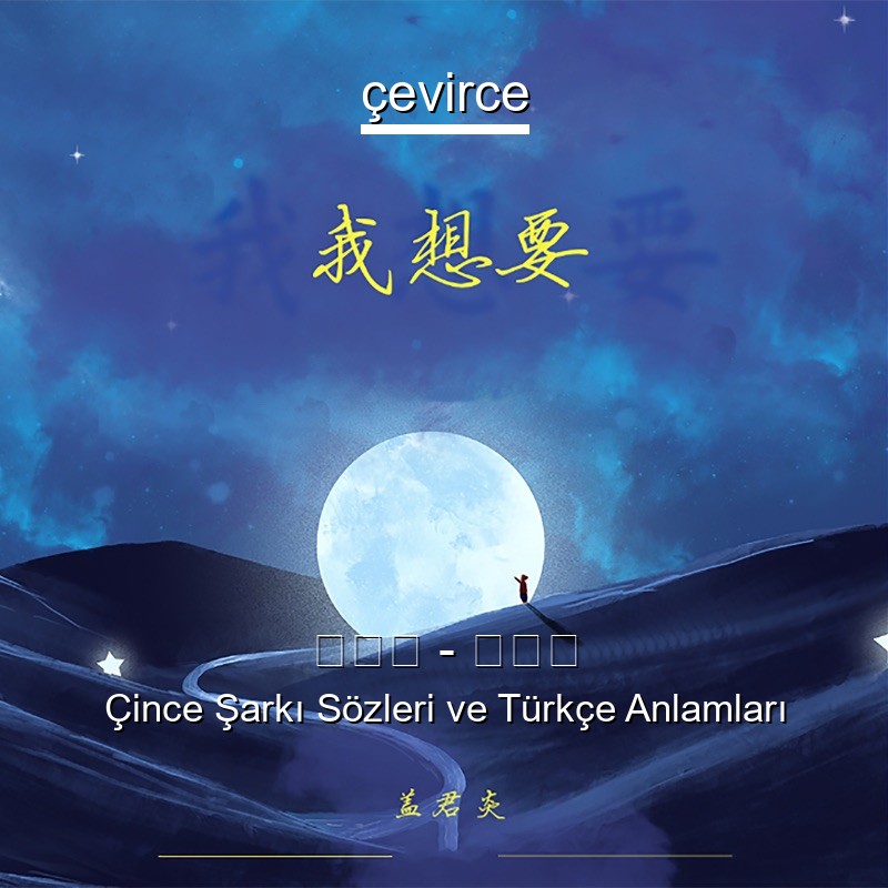 盖君炎 – 我想要 Çince Şarkı Sözleri Türkçe Anlamları