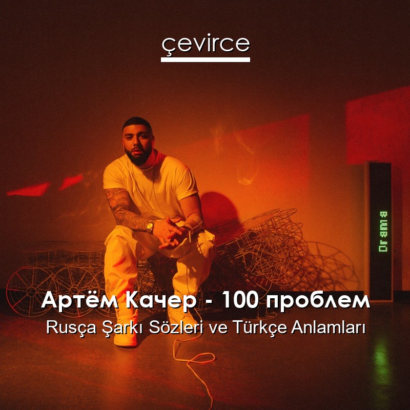 Артём Качер – 100 проблем Rusça Şarkı Sözleri Türkçe Anlamları