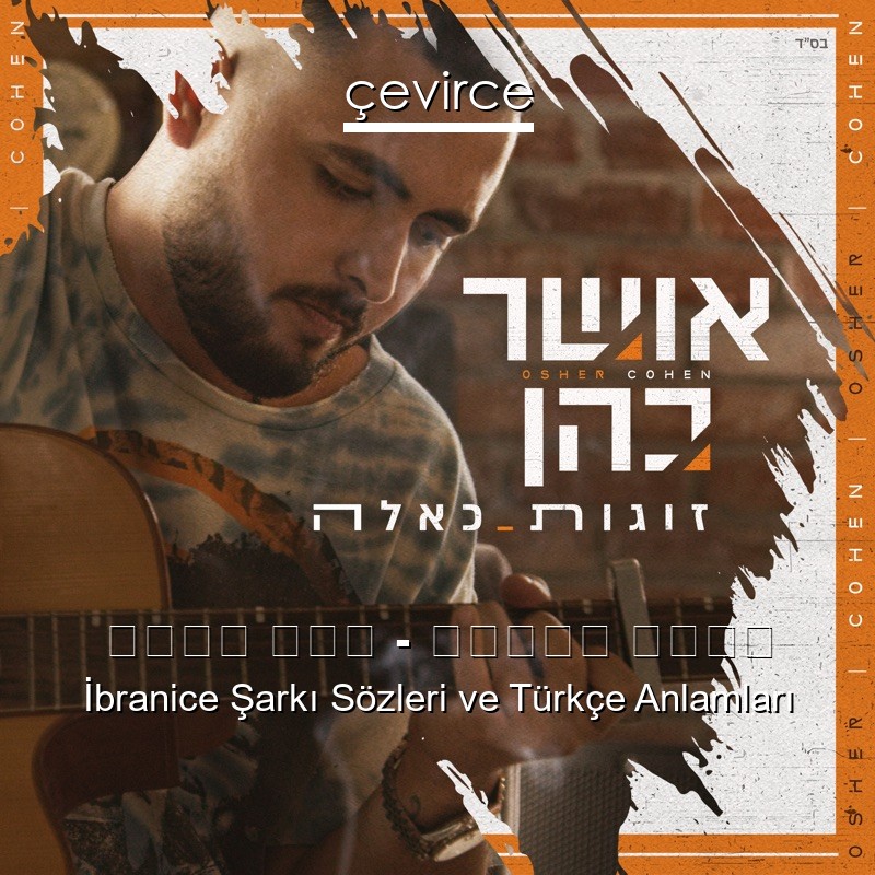 אושר כהן – זוגות כאלה İbranice Şarkı Sözleri Türkçe Anlamları