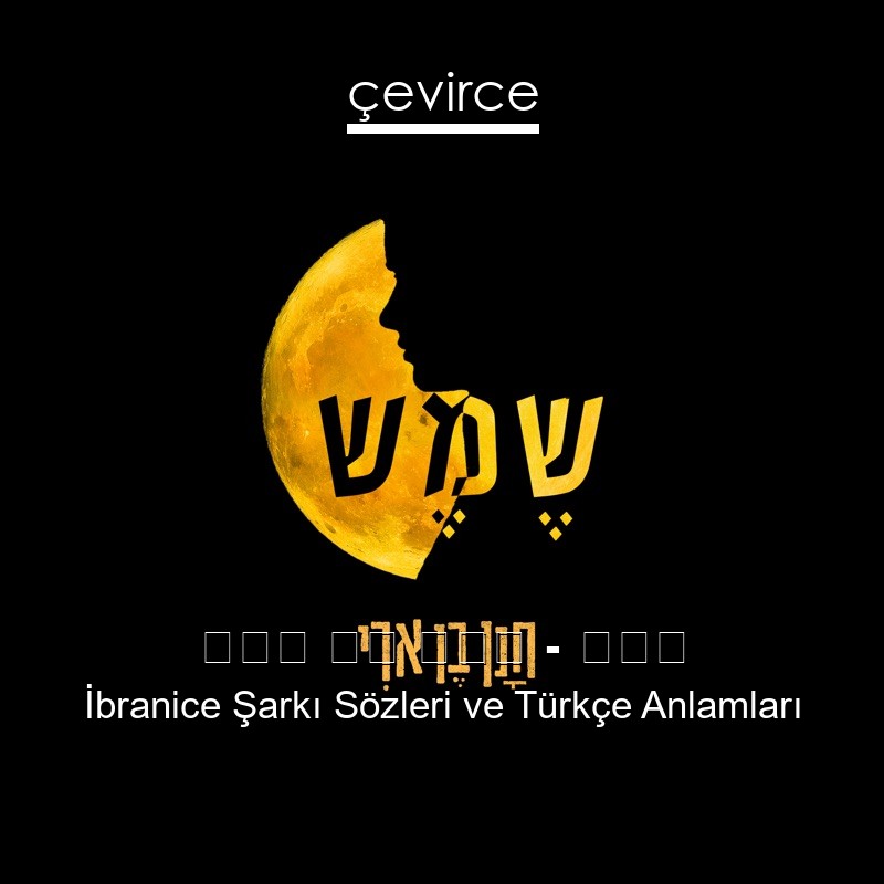 חנן בן ארי – שמש İbranice Şarkı Sözleri Türkçe Anlamları
