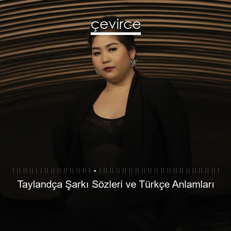 เต้น นรารักษ์ – รักเท่าไหร่ก็ไม่เอา Taylandça Şarkı Sözleri Türkçe Anlamları