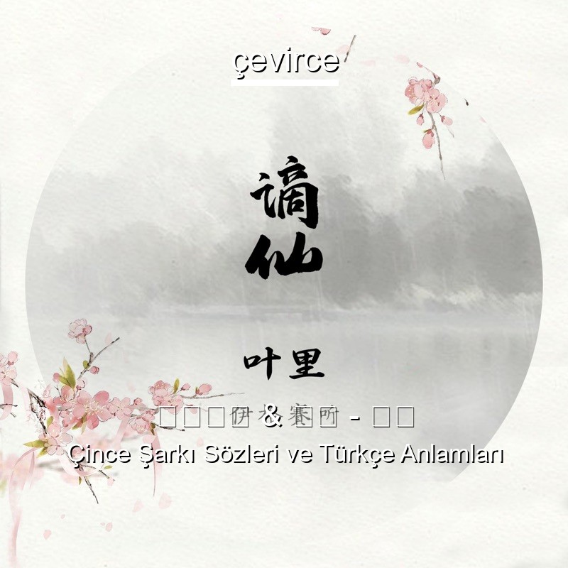伊格赛听 & 叶里 – 谪仙 Çince Şarkı Sözleri Türkçe Anlamları