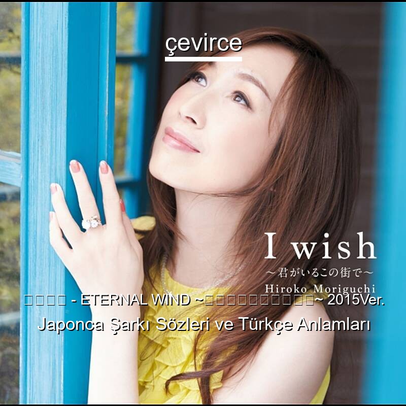 森口博子 – ETERNAL WIND ~ほほえみは光る風の中~ 2015Ver. Japonca Şarkı Sözleri Türkçe Anlamları