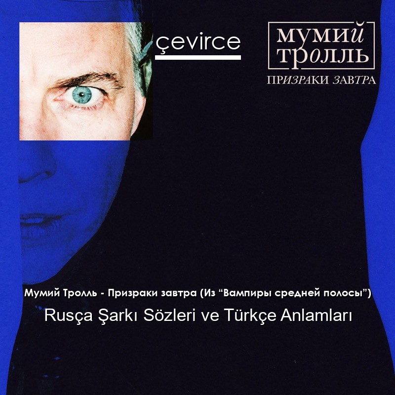 Мумий Тролль – Призраки завтра (Из “Вампиры средней полосы”) Rusça Şarkı Sözleri Türkçe Anlamları