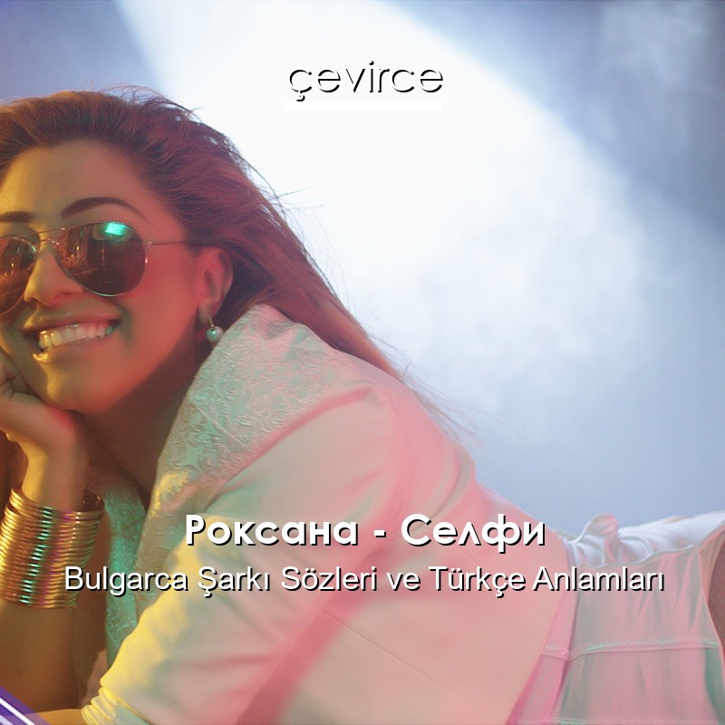 Роксана – Селфи Bulgarca Şarkı Sözleri Türkçe Anlamları