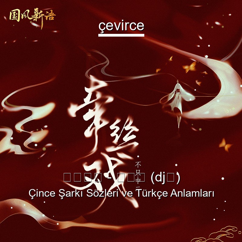 不只中二 – 牵丝戏 (dj版) Çince Şarkı Sözleri Türkçe Anlamları