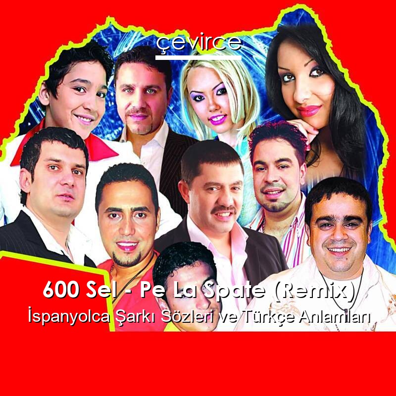 600 Sel – Pe La Spate (Remix) İspanyolca Şarkı Sözleri Türkçe Anlamları