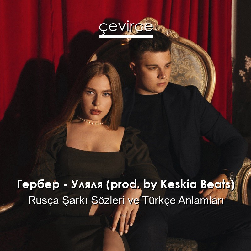 Гербер – Уляля (prod. by Keskia Beats) Rusça Şarkı Sözleri Türkçe Anlamları