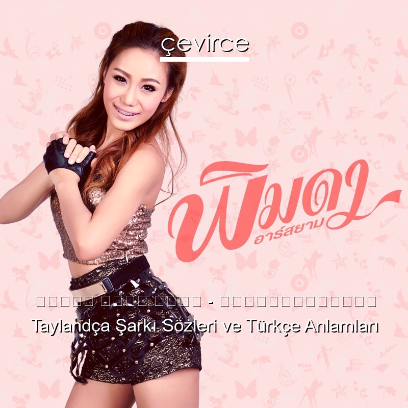 พิมดา อาร์ สยาม – ชวนเธอมาชูวับ Taylandça Şarkı Sözleri Türkçe Anlamları