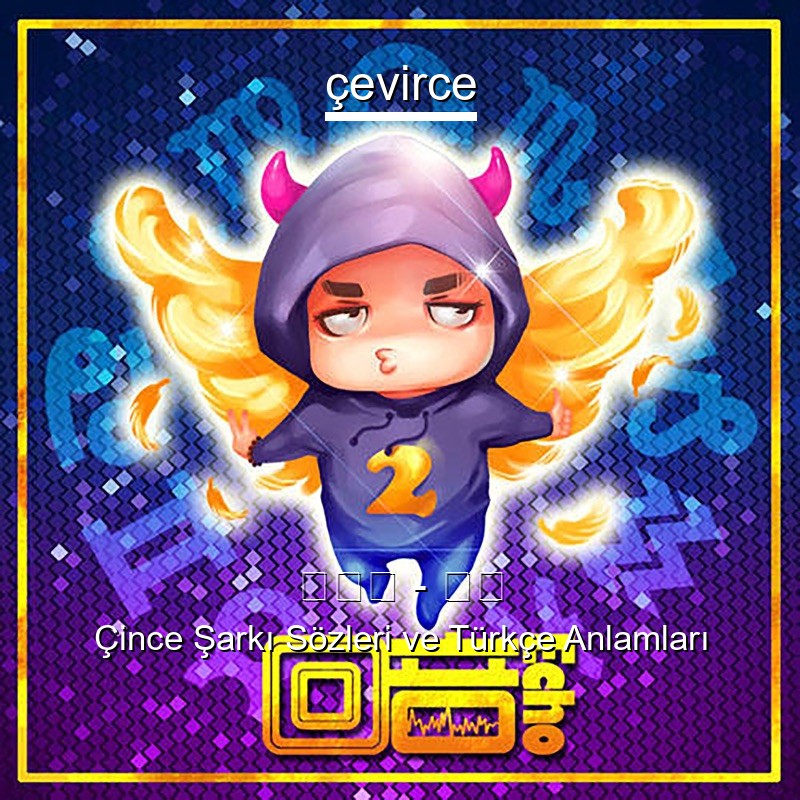 回音哥 – 芊芊 Çince Şarkı Sözleri Türkçe Anlamları
